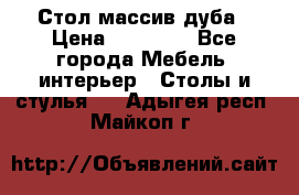 Стол массив дуба › Цена ­ 17 000 - Все города Мебель, интерьер » Столы и стулья   . Адыгея респ.,Майкоп г.